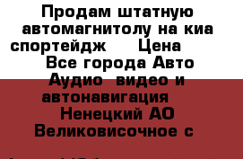 Продам штатную автомагнитолу на киа спортейдж 4 › Цена ­ 5 000 - Все города Авто » Аудио, видео и автонавигация   . Ненецкий АО,Великовисочное с.